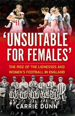 'Unsuitable for Females': The Rise of the Lionesses and Women's Football in England by Carrie Dunn