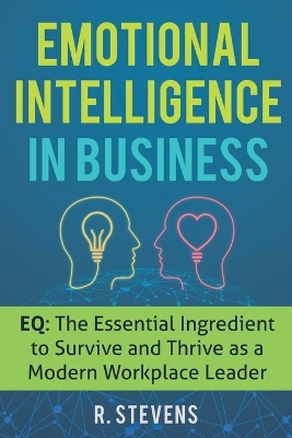 Emotional Intelligence in Business: EQ: The Essential Ingredient to Survive and Thrive as a Modern Workplace Leader book