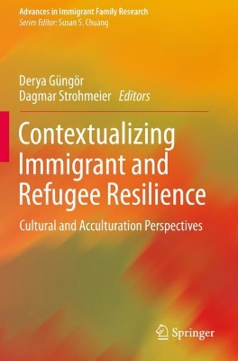 Contextualizing Immigrant and Refugee Resilience: Cultural and Acculturation Perspectives by Derya Güngör