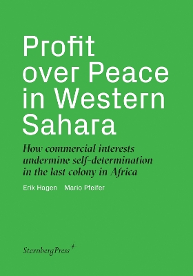 Profit over Peace in Western Sahara – How commercial interests undermine self–determination in the last colony in Africa book