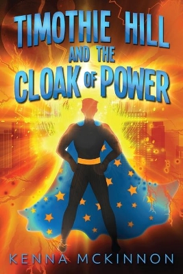 Timothie Hill and the Cloak of Power by Kenna McKinnon