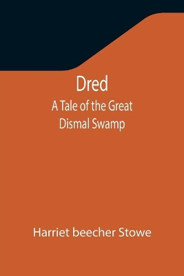 Dred: A Tale of the Great Dismal Swamp by Harriet Beecher Stowe