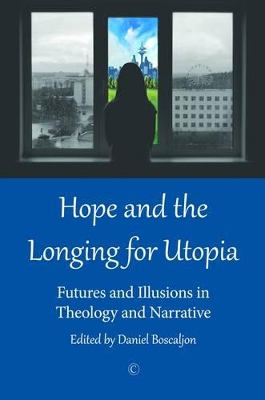 Hope and the Longing for Utopia: Futures and Illusions in Theology and Narrative by Daniel Boscaljon