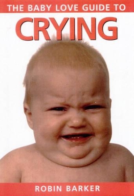 Baby Love Guide to: Crying by Robin Barker