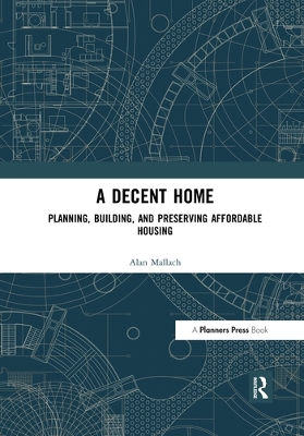 A A Decent Home: Planning, Building, and Preserving Affordable Housing by Alan Mallach