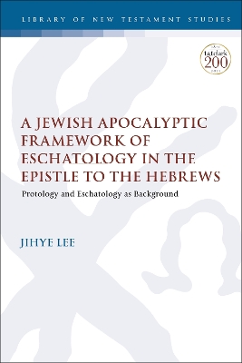 A Jewish Apocalyptic Framework of Eschatology in the Epistle to the Hebrews: Protology and Eschatology as Background book