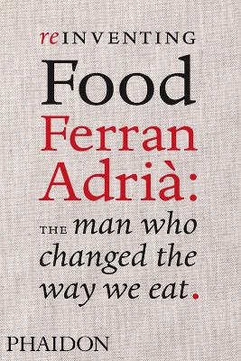 Reinventing Food; Ferran Adria: The Man Who Changed The Way We Eat book