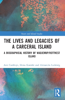 The Lives and Legacies of a Carceral Island: A Biographical History of Wadjemup/Rottnest Island by Ann Curthoys