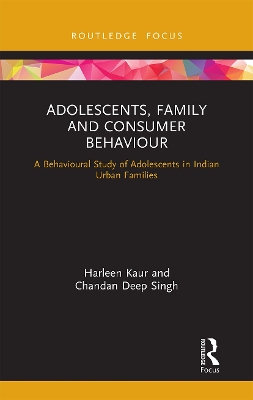 Adolescents, Family and Consumer Behaviour: A Behavioural Study of Adolescents in Indian Urban Families by Harleen Kaur