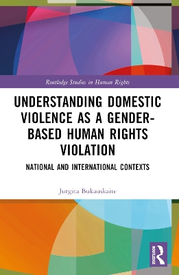 Understanding Domestic Violence as a Gender-based Human Rights Violation: National and International contexts by Jurgita Bukauskaite