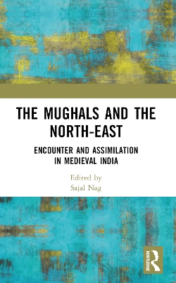 The Mughals and the North-East: Encounter and Assimilation in Medieval India book