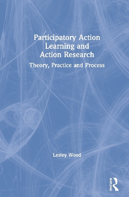 Participatory Action Learning and Action Research: Theory, Practice and Process by Lesley Wood