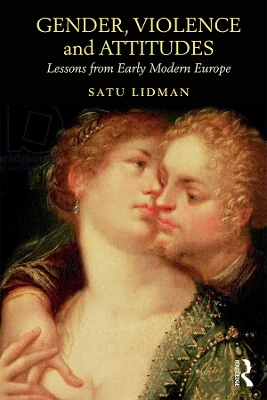 Gender, Violence and Attitudes: Lessons from Early Modern Europe by Satu Lidman