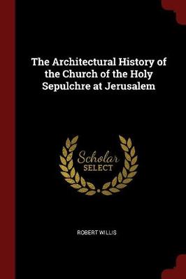 The Architectural History of the Church of the Holy Sepulchre at Jerusalem by Robert Willis