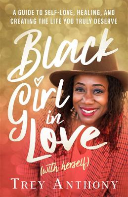 Black Girl In Love (With Herself): A Guide to Self-Love, Healing, and Creating the Life You Truly Deserve book