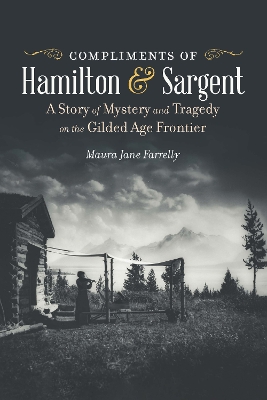 Compliments of Hamilton and Sargent: A Story of Mystery and Tragedy on the Gilded Age Frontier book