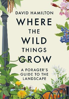 Where the Wild Things Grow: A Forager's Guide to the Landscape book
