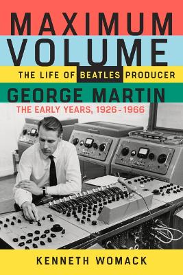 Maximum Volume: The Life of Beatles Producer George Martin, the Early Years, 1926-1966 book