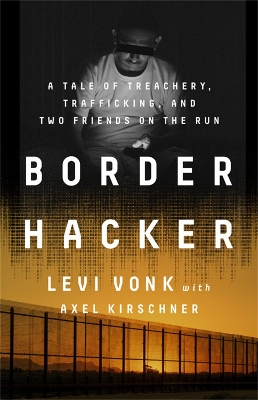 Border Hacker: A Tale of Treachery, Trafficking, and Two Friends on the Run by Levi Vonk