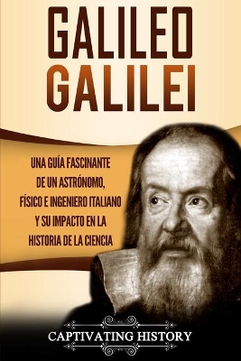 Galileo Galilei: Una Guía Fascinante de un Astrónomo, Físico e Ingeniero Italiano y Su Impacto en la Historia de la Ciencia book