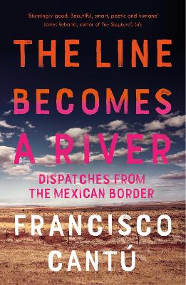 The The Line Becomes A River: Dispatches from the Mexican Border by Francisco Cantú