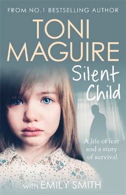 Silent Child: From no.1 bestseller Toni Maguire comes a new true story of abuse and survival, for fans of Cathy Glass book