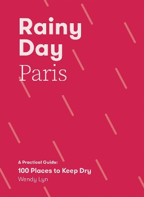 Rainy Day Paris: A Practical Guide: 100 Places to Keep Dry book