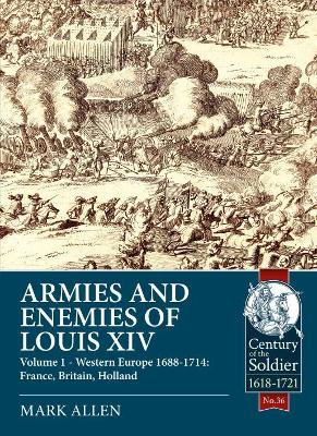 Armies and Enemies of Louis XIV: Volume 1: Western Europe 1688-1714 - France, England, Holland book