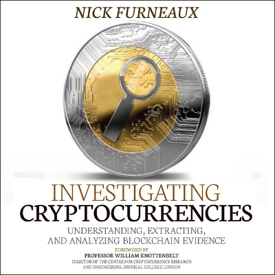 Investigating Cryptocurrencies: Understanding, Extracting, and Analyzing Blockchain Evidence by Nick Furneaux