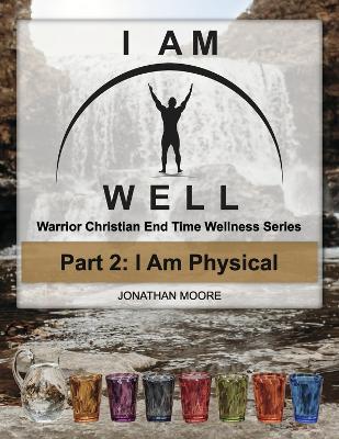 I AM WELL Part 2: I Am Physical: Warrior Christian End Time Wellness Series book