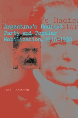 Argentina's Radical Party and Popular Mobilization, 1916-1930 by Joel Horowitz