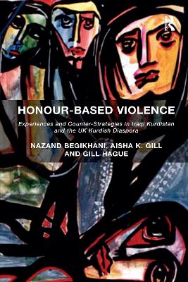 Honour-Based Violence: Experiences and Counter-Strategies in Iraqi Kurdistan and the UK Kurdish Diaspora by Nazand Begikhani
