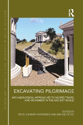 Excavating Pilgrimage: Archaeological Approaches to Sacred Travel and Movement in the Ancient World by Troels Myrup Kristensen