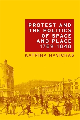 Protest and the Politics of Space and Place, 1789-1848 by Katrina Navickas