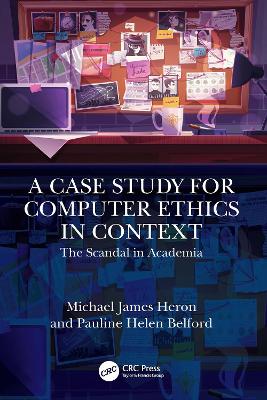 A Case Study for Computer Ethics in Context: The Scandal in Academia by Michael James Heron