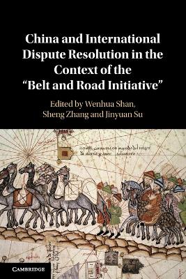 China and International Dispute Resolution in the Context of the ‘Belt and Road Initiative’ by Wenhua Shan