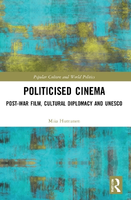 Politicised Cinema: Post-War Film, Cultural Diplomacy and UNESCO book