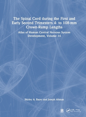 The Spinal Cord during the First and Early Second Trimesters 4- to 108-mm Crown-Rump Lengths: Atlas of Human Central Nervous System Development, Volume 14 by Shirley A. Bayer