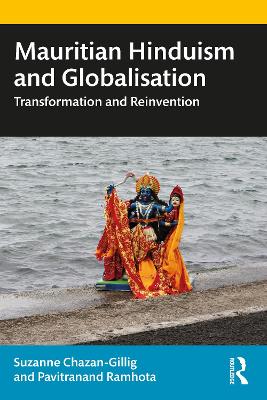 Mauritian Hinduism and Globalisation: Transformation and Reinvention by Suzanne Chazan-Gillig