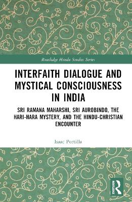 Interfaith Dialogue and Mystical Consciousness in India: Sri Ramana Maharshi, Sri Aurobindo, the Hari-Hara Mystery, and the Hindu-Christian Encounter book