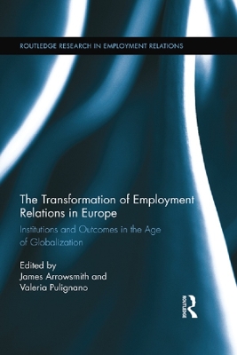 The The Transformation of Employment Relations in Europe: Institutions and Outcomes in the Age of Globalization by Jim Arrowsmith