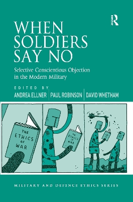 When Soldiers Say No: Selective Conscientious Objection in the Modern Military by Andrea Ellner