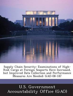 Supply Chain Security: Examinations of High-Risk Cargo at Foreign Seaports Have Increased, But Improved Data Collection and Performance Measu book