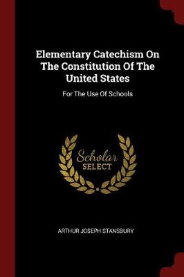 Elementary Catechism on the Constitution of the United States by Arthur Joseph Stansbury