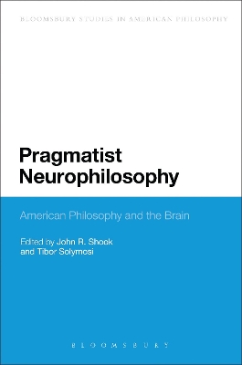 Pragmatist Neurophilosophy: American Philosophy and the Brain by John R Shook