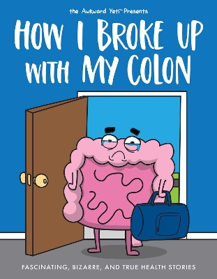 How I Broke Up with My Colon: Fascinating, Bizarre, and True Health Stories book