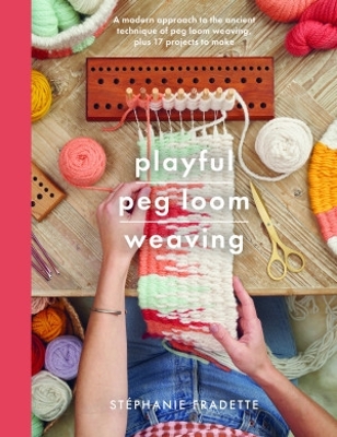 Playful Peg Loom Weaving: A modern approach to the ancient technique of peg loom weaving, plus 17 projects to make book