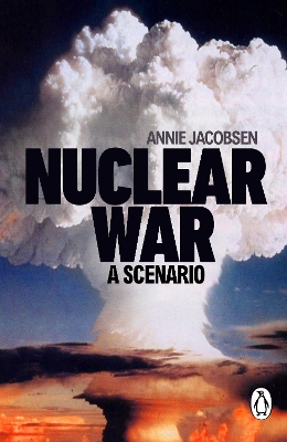 Nuclear War: A Scenario: The compulsive non-fiction thriller that has to be read to be believed by Annie Jacobsen