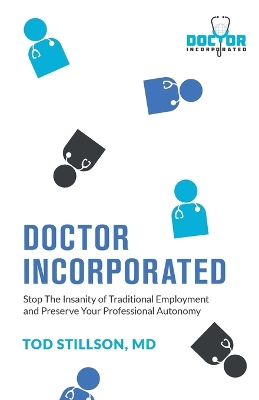 Doctor Incorporated: Stop the Insanity of Traditional Employment and Preserve Your Professional Autonomy book