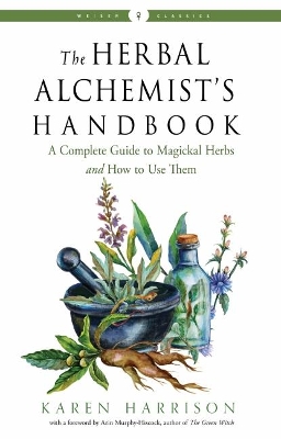 The Herbal Alchemist's Handbook: A Complete Guide to Magickal Herbs and How to Use Them Weiser Classics book